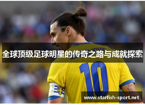 全球顶级足球明星的传奇之路与成就探索