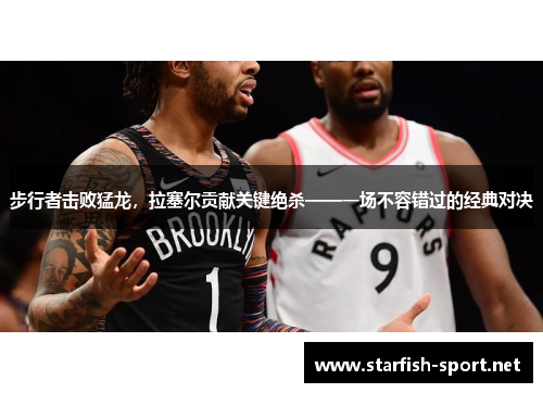 步行者击败猛龙，拉塞尔贡献关键绝杀——一场不容错过的经典对决